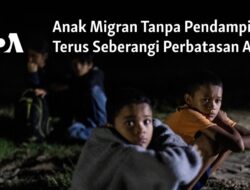 Petualangan Anak Migran Melintasi Perbatasan AS Tanpa Pendamping