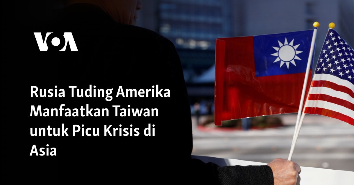 Rusia Menuduh Amerika Memanfaatkan Taiwan untuk Memicu Krisis di Asia