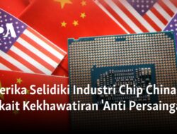 Amerika Menyelidiki Industri Chip China Terkait Dugaan ‘Pelanggaran Anti-Persaingan’