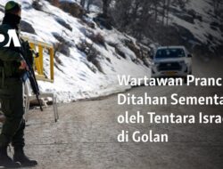 Jurnalis Prancis Diamankan Sementara oleh Militer Israel di Wilayah Golan