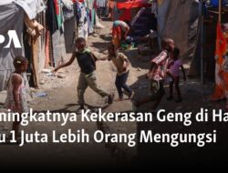 Meningkatnya Kekerasan Geng di Haiti Memaksa Lebih dari 1 Juta Orang Mengungsi