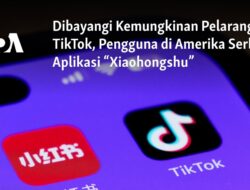 Potensi Pelarangan TikTok Dorong Pengguna Amerika Beralih ke Aplikasi “Xiaohongshu”