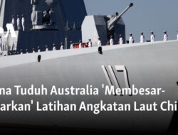 China Menuduh Australia Melakukan Pengecilan Terhadap Latihan Angkatan Laut China.